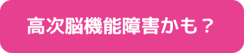 高次脳機能障害かもしれません